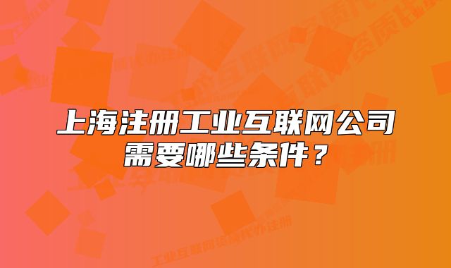上海注册工业互联网公司需要哪些条件?