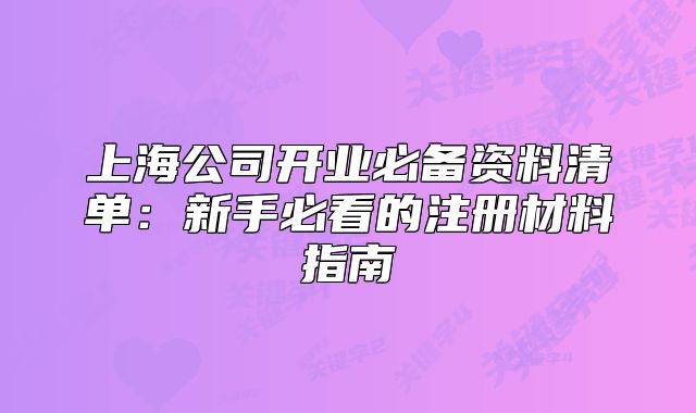 上海公司开业必备资料清单:新手必看的注册材料指南