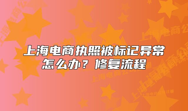上海电商执照被标记异常怎么办?修复流程