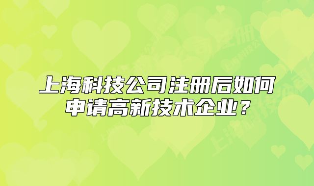 上海科技公司注册后如何申请高新技术企业？