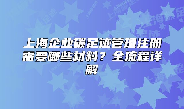 上海企业碳足迹管理注册需要哪些材料?全流程详解