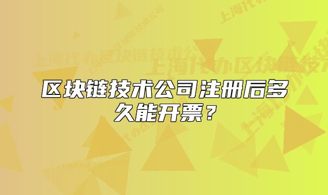 区块链技术公司注册后多久能开票?