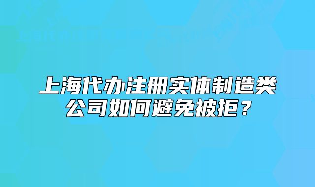 上海代办注册实体制造类公司如何避免被拒？
