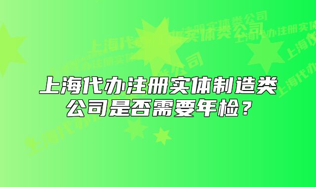 上海代办注册实体制造类公司是否需要年检?