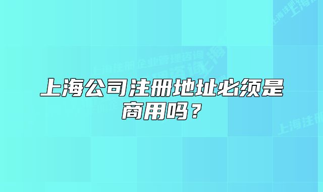 上海公司注册地址必须是商用吗?