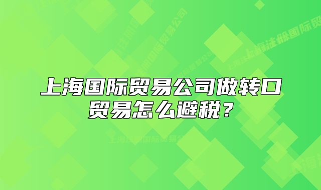 上海国际贸易公司做转口贸易怎么避税?