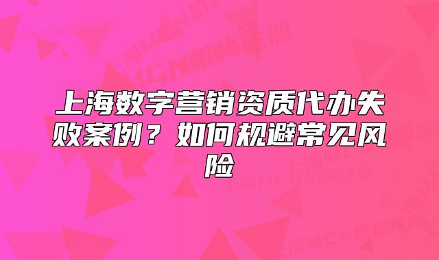 上海数字营销资质代办失败案例？如何规避常见风险
