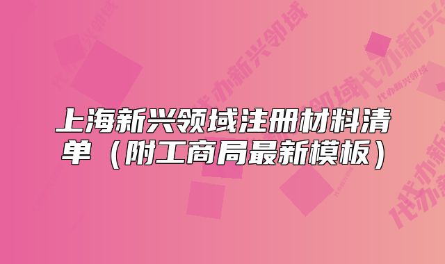 上海新兴领域注册材料清单(附工商局最新模板)