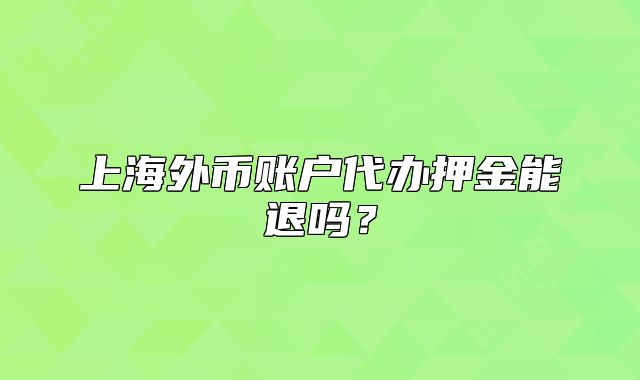 上海外币账户代办押金能退吗?