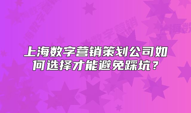 上海数字营销策划公司如何选择才能避免踩坑？