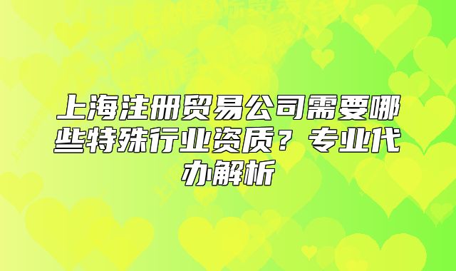 上海注册贸易公司需要哪些特殊行业资质?专业代办解析