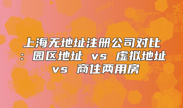 上海无地址注册公司对比：园区地址 vs 虚拟地址 vs 商住两用房