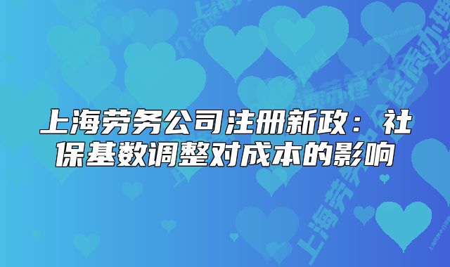 上海劳务公司注册新政：社保基数调整对成本的影响