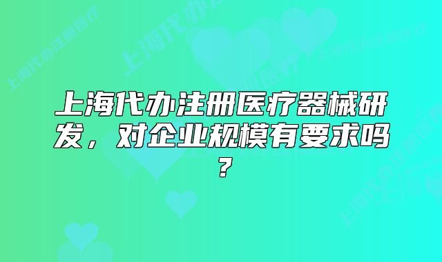 上海代办注册医疗器械研发,对企业规模有要求吗?