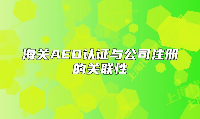 海关AEO认证与公司注册的关联性