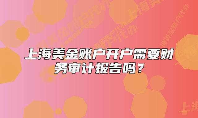 上海美金账户开户需要财务审计报告吗?