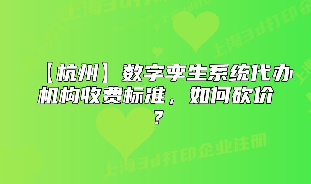 【杭州】数字孪生系统代办机构收费标准,如何砍价?
