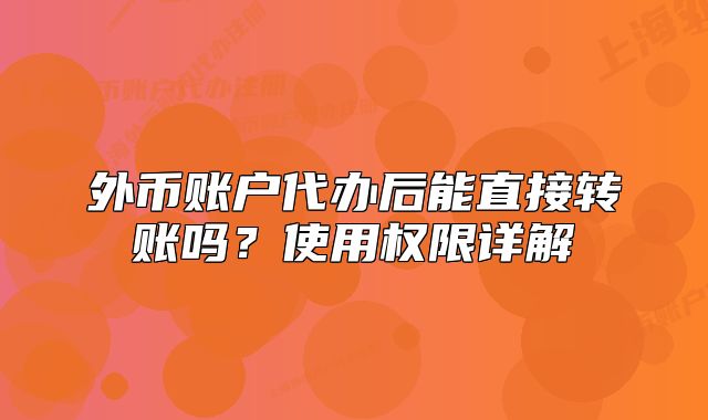 外币账户代办后能直接转账吗?使用权限详解