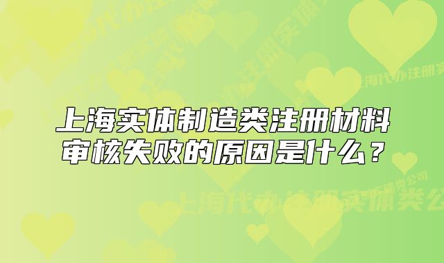上海实体制造类注册材料审核失败的原因是什么?