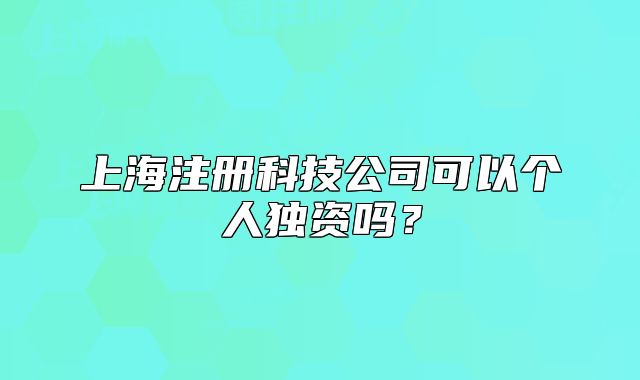 上海注册科技公司可以个人独资吗?