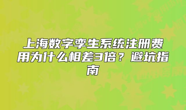 上海数字孪生系统注册费用为什么相差3倍?避坑指南