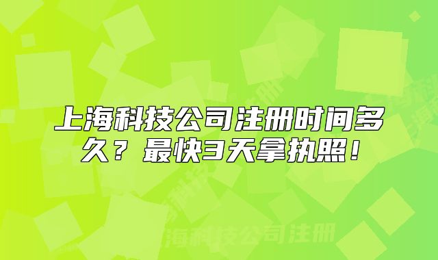 上海科技公司注册时间多久?最快3天拿执照!