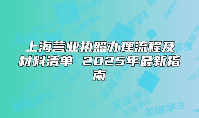 上海营业执照办理流程及材料清单 2025年最新指南