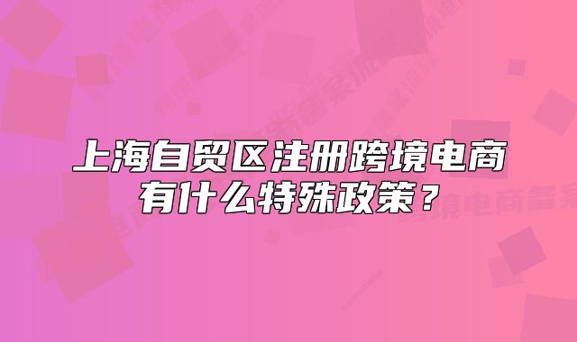上海自贸区注册跨境电商有什么特殊政策?