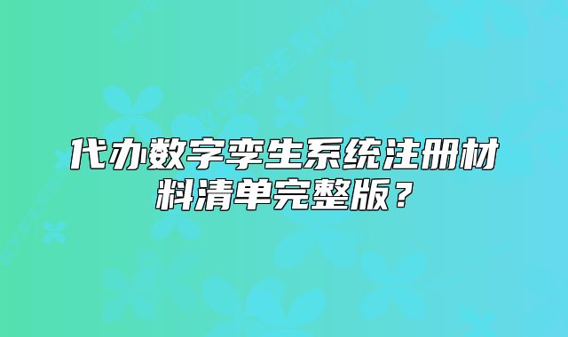 代办数字孪生系统注册材料清单完整版?