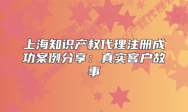 上海知识产权代理注册成功案例分享:真实客户故事