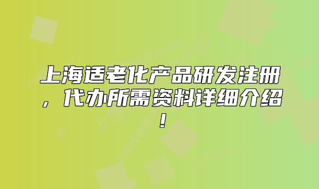上海适老化产品研发注册，代办所需资料详细介绍！