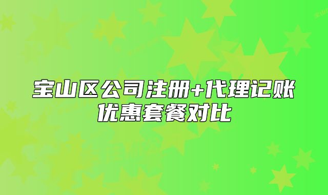 宝山区公司注册+代理记账优惠套餐对比