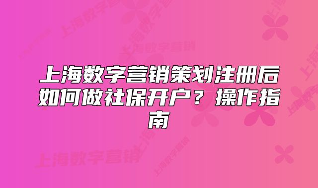 上海数字营销策划注册后如何做社保开户？操作指南