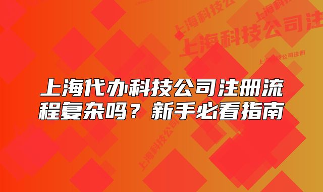 上海代办科技公司注册流程复杂吗?新手必看指南