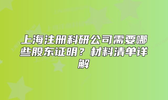 上海注册科研公司需要哪些股东证明?材料清单详解