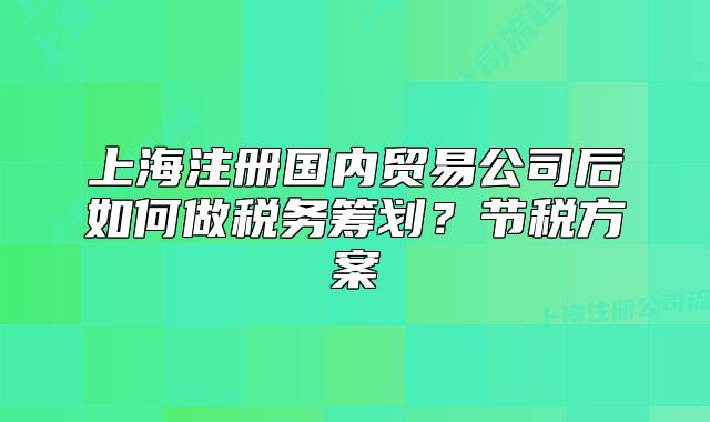 上海注册国内贸易公司后如何做税务筹划？节税方案
