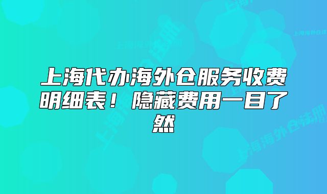 上海代办海外仓服务收费明细表!隐藏费用一目了然