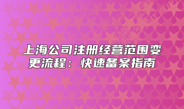 上海公司注册经营范围变更流程:快速备案指南