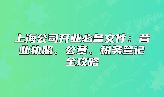 上海公司开业必备文件:营业执照、公章、税务登记全攻略
