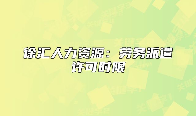 徐汇人力资源：劳务派遣许可时限