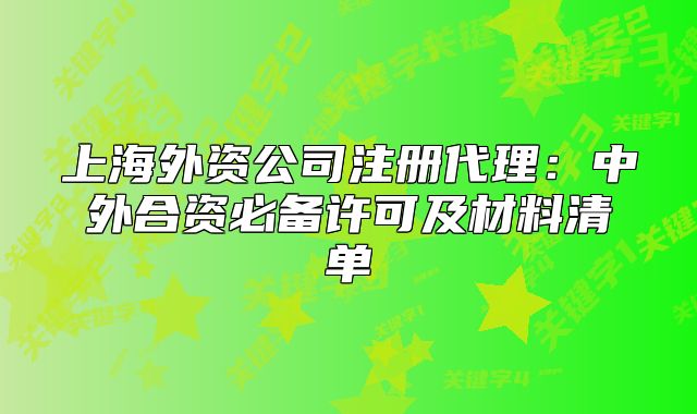 上海外资公司注册代理：中外合资必备许可及材料清单