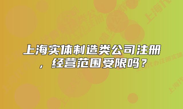 上海实体制造类公司注册,经营范围受限吗?
