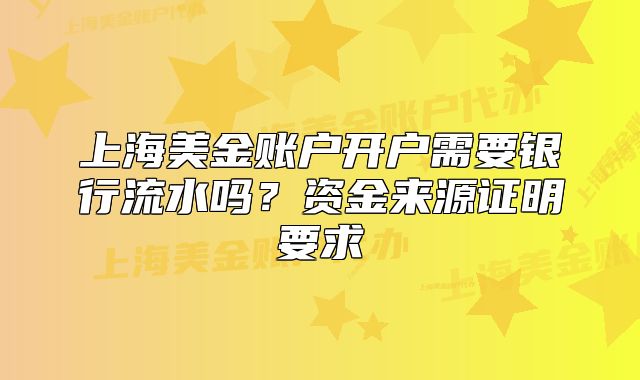 上海美金账户开户需要银行流水吗？资金来源证明要求