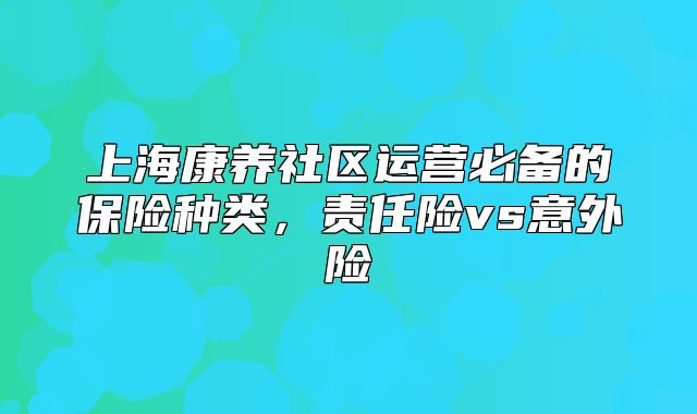 上海康养社区运营必备的保险种类，责任险vs意外险