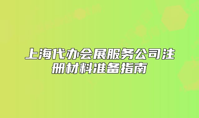 上海代办会展服务公司注册材料准备指南