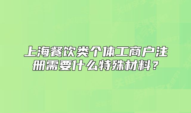 上海餐饮类个体工商户注册需要什么特殊材料?