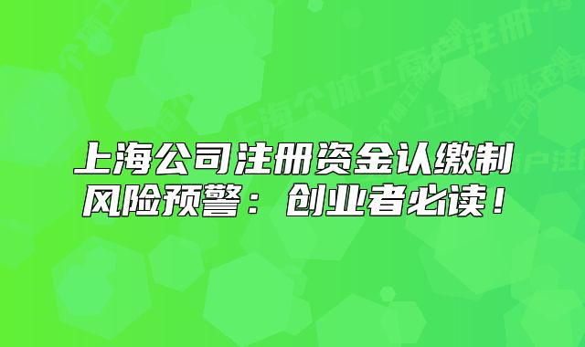 上海公司注册资金认缴制风险预警:创业者必读!