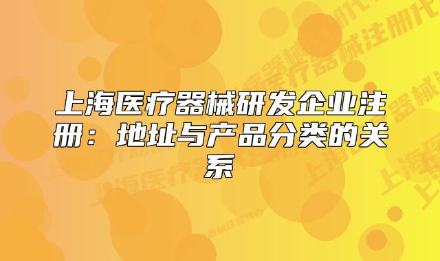 上海医疗器械研发企业注册:地址与产品分类的关系