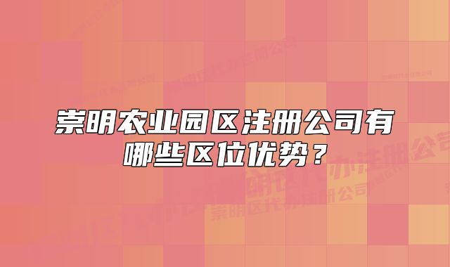 崇明农业园区注册公司有哪些区位优势?