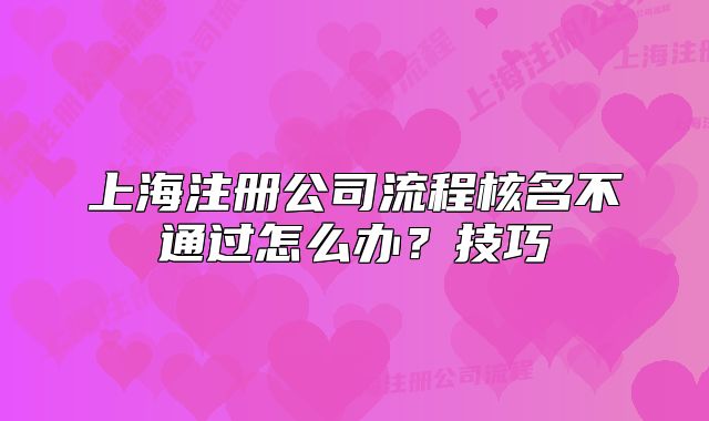 上海注册公司流程核名不通过怎么办?技巧